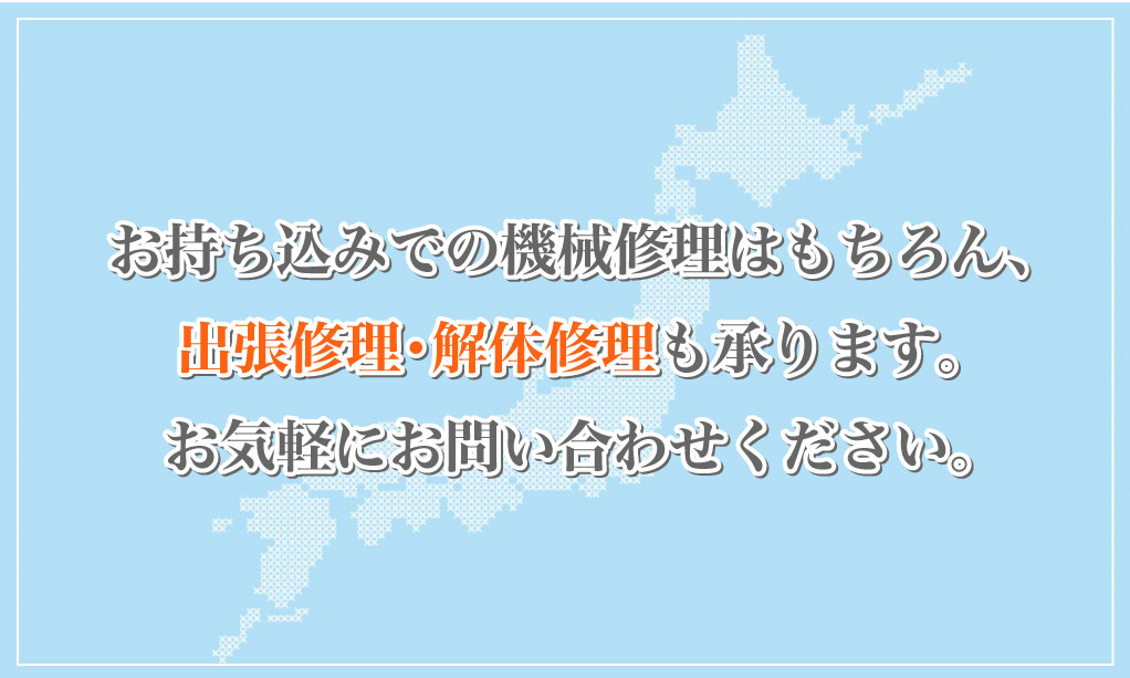お持ち込みでの機械修理はもちろん、 全国への出張修理・解体修理も承ります。 お気軽にお問い合わせください。